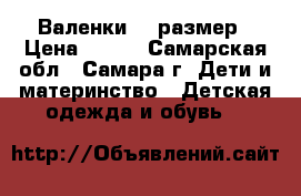 Валенки 28 размер › Цена ­ 200 - Самарская обл., Самара г. Дети и материнство » Детская одежда и обувь   